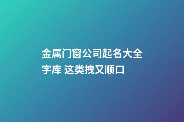 金属门窗公司起名大全字库 这类拽又顺口-第1张-公司起名-玄机派